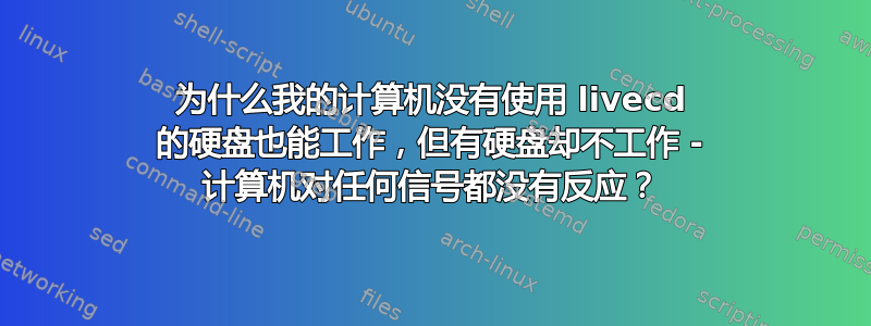 为什么我的计算机没有使用 livecd 的硬盘也能工作，但有硬盘却不工作 - 计算机对任何信号都没有反应？