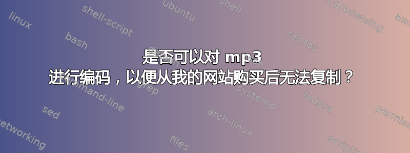 是否可以对 mp3 进行编码，以便从我的网站购买后无法复制？