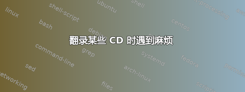 翻录某些 CD 时遇到麻烦