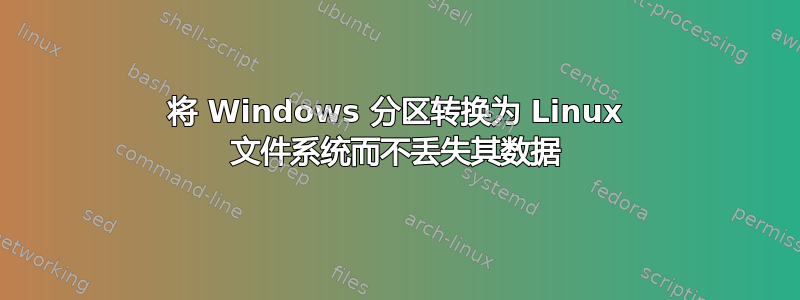 将 Windows 分区转换为 Linux 文件系统而不丢失其数据