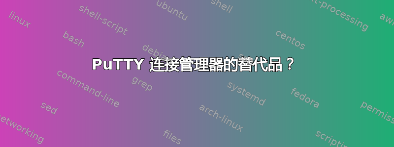 PuTTY 连接管理器的替代品？