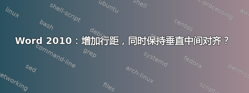 Word 2010：增加行距，同时保持垂直中间对齐？