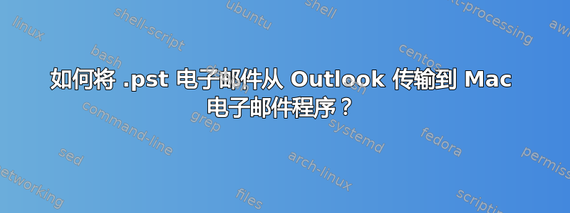 如何将 .pst 电子邮件从 Outlook 传输到 Mac 电子邮件程序？