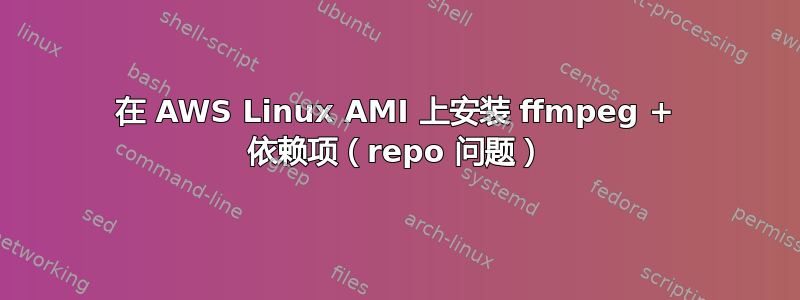 在 AWS Linux AMI 上安装 ffmpeg + 依赖项（repo 问题）