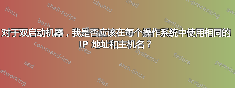 对于双启动机器，我是否应该在每个操作系统中使用相同的 IP 地址和主机名？