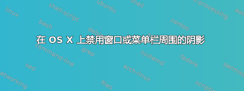 在 OS X 上禁用窗口或菜单栏周围的阴影