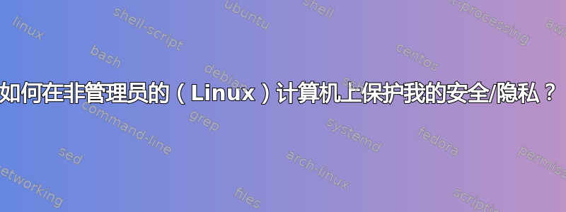 如何在非管理员的（Linux）计算机上保护我的安全/隐私？