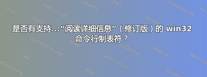 是否有支持...“阅读详细信息”（修订版）的 win32 命令行制表符？