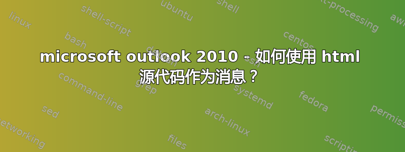 microsoft outlook 2010 - 如何使用 html 源代码作为消息？