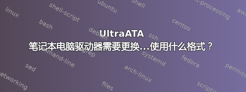 UltraATA 笔记本电脑驱动器需要更换...使用什么格式？