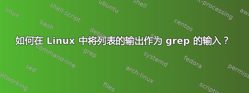 如何在 Linux 中将列表的输出作为 grep 的输入？