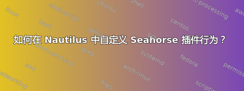 如何在 Nautilus 中自定义 Seahorse 插件行为？