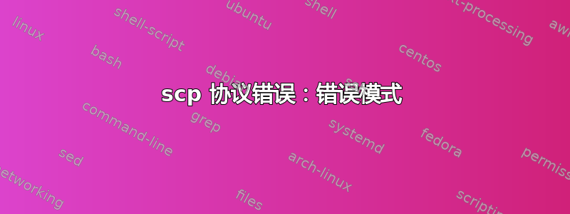 scp 协议错误：错误模式