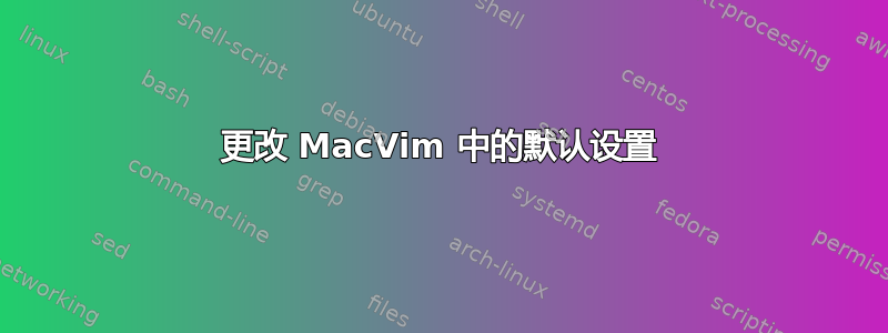 更改 MacVim 中的默认设置