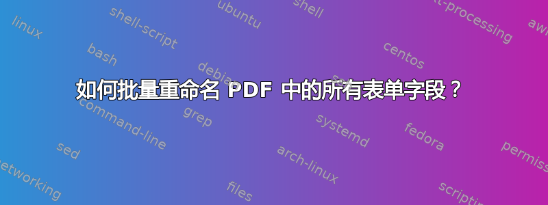 如何批量重命名 PDF 中的所有表单字段？