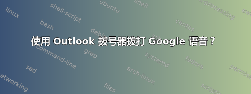 使用 Outlook 拨号器拨打 Google 语音？