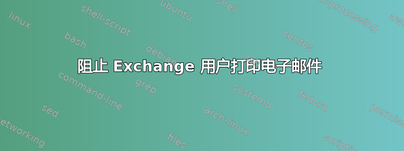 阻止 Exchange 用户打印电子邮件