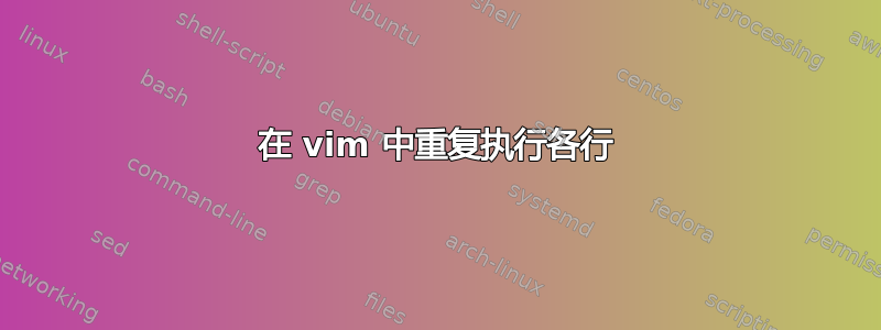 在 vim 中重复执行各行