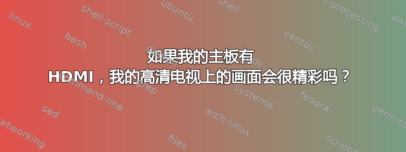 如果我的主板有 HDMI，我的高清电视上的画面会很精彩吗？