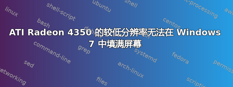 ATI Radeon 4350 的较低分辨率无法在 Windows 7 中填满屏幕