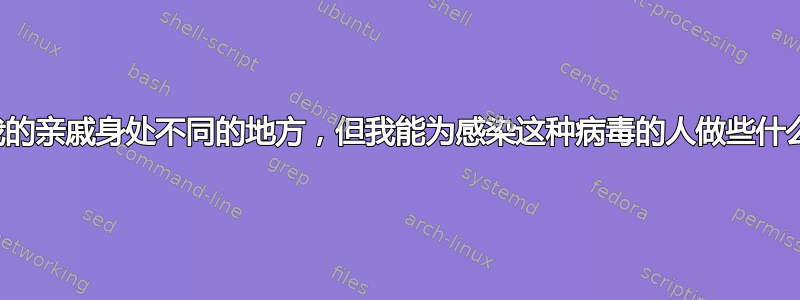 尽管我的亲戚身处不同的地方，但我能为感染这种病毒的人做些什么呢？