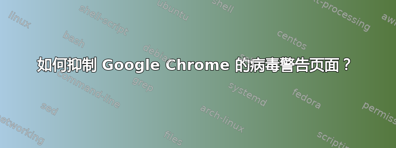 如何抑制 Google Chrome 的病毒警告页面？