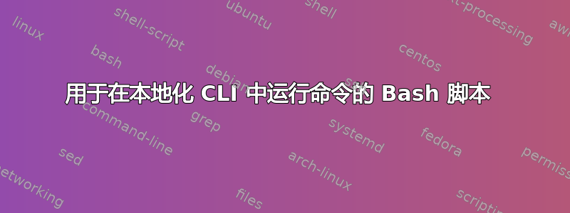 用于在本地化 CLI 中运行命令的 Bash 脚本 