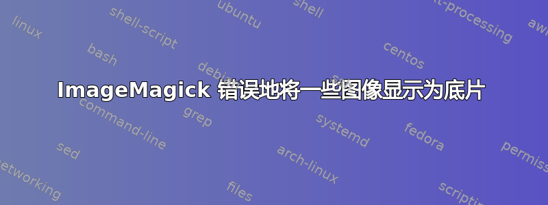 ImageMagick 错误地将一些图像显示为底片