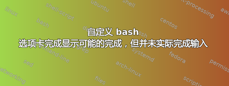 自定义 bash 选项卡完成显示可能的完成，但并未实际完成输入