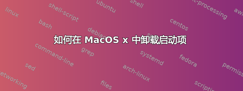 如何在 MacOS x 中卸载启动项