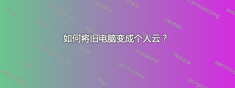 如何将旧电脑变成个人云？