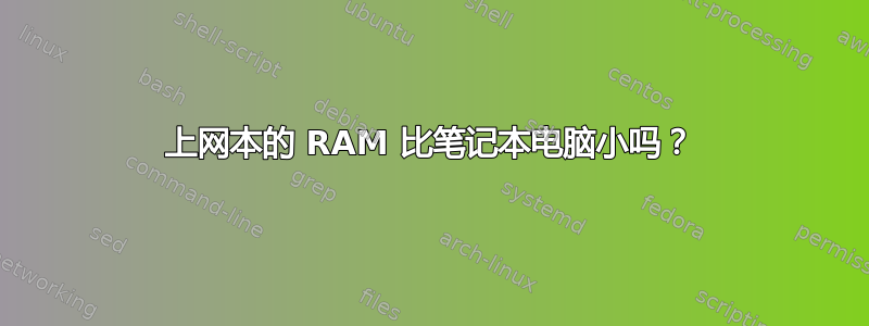 上网本的 RAM 比笔记本电脑小吗？