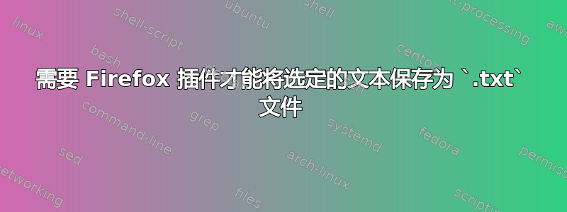 需要 Firefox 插件才能将选定的文本保存为 `.txt` 文件