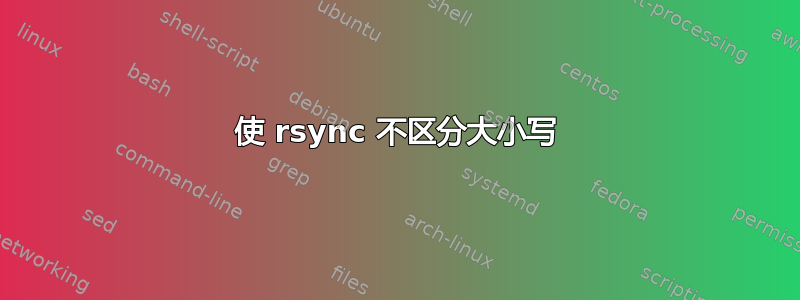 使 rsync 不区分大小写