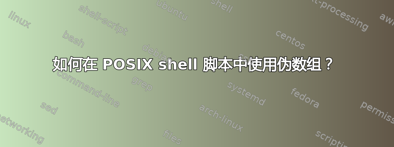 如何在 POSIX shell 脚本中使用伪数组？