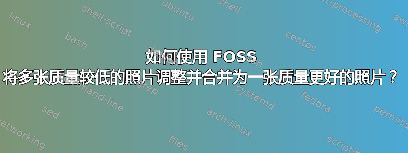 如何使用 FOSS 将多张质量较低的照片调整并合并为一张质量更好的照片？