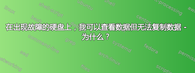 在出现故障的硬盘上，我可以查看数据但无法复制数据 - 为什么？