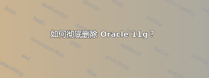 如何彻底删除 Oracle 11g？