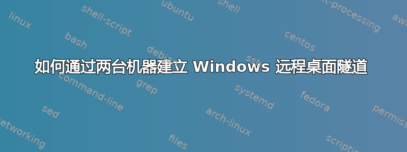 如何通过两台机器建立 Windows 远程桌面隧道