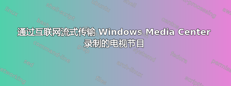 通过互联网流式传输 Windows Media Center 录制的电视节目