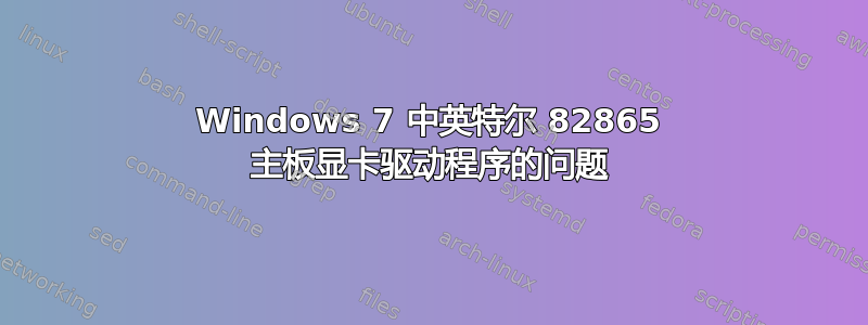 Windows 7 中英特尔 82865 主板显卡驱动程序的问题