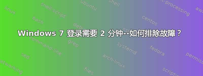 Windows 7 登录需要 2 分钟--如何排除故障？