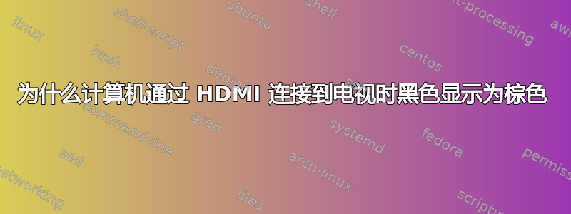 为什么计算机通过 HDMI 连接到电视时黑色显示为棕色