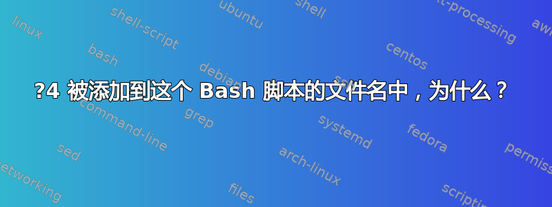 ?4 被添加到这个 Bash 脚本的文件名中，为什么？