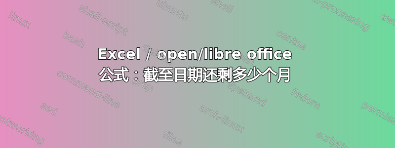 Excel / open/libre office 公式：截至日期还剩多少个月