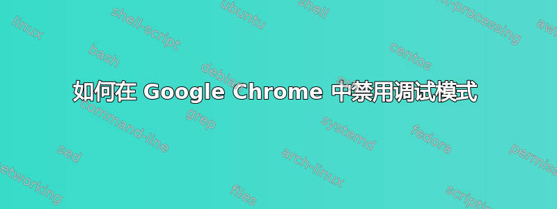 如何在 Google Chrome 中禁用调试模式