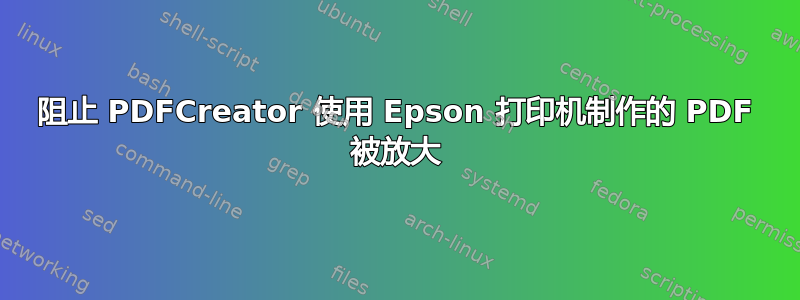 阻止 PDFCreator 使用 Epson 打印机制作的 PDF 被放大