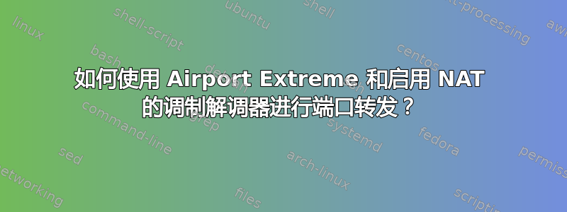 如何使用 Airport Extreme 和启用 NAT 的调制解调器进行端口转发？