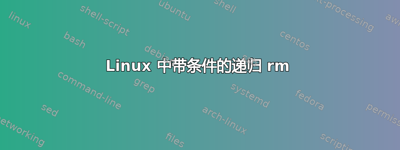 Linux 中带条件的递归 rm