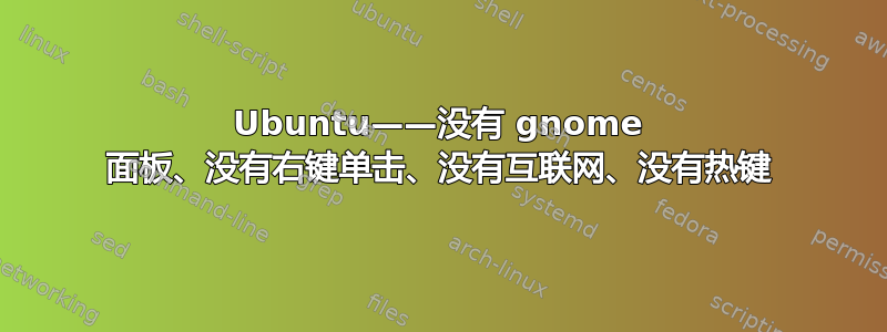 Ubuntu——没有 gnome 面板、没有右键单击、没有互联网、没有热键